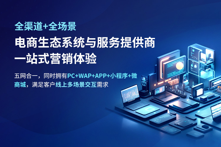 全渠道+全場景電商生態(tài)系統(tǒng)與服務(wù)提供商 一站式營銷體驗 五網(wǎng)合一，同時擁有PC+WAP+APP+小程序+微 商城，滿足客戶線上多場景交互需求